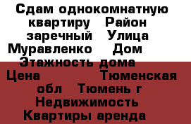 Сдам однокомнатную квартиру › Район ­ заречный › Улица ­ Муравленко  › Дом ­ 15 › Этажность дома ­ 9 › Цена ­ 11 000 - Тюменская обл., Тюмень г. Недвижимость » Квартиры аренда   